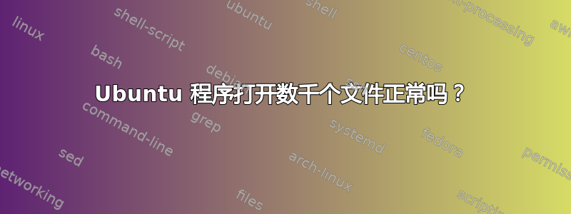 Ubuntu 程序打开数千个文件正常吗？