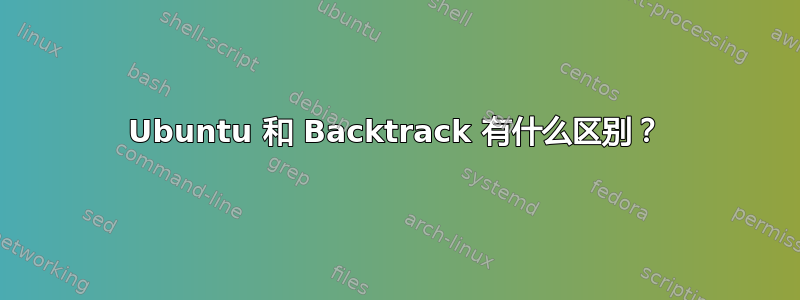 Ubuntu 和 Backtrack 有什么区别？