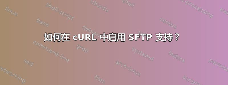 如何在 cURL 中启用 SFTP 支持？