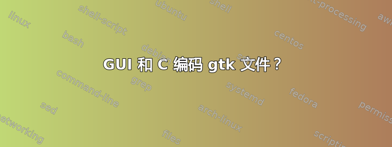 GUI 和 C 编码 gtk 文件？