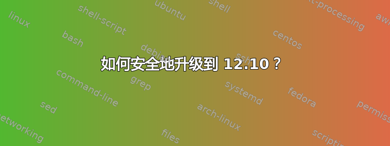 如何安全地升级到 12.10？