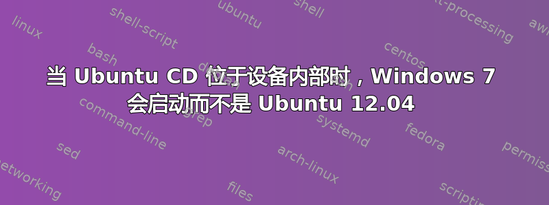 当 Ubuntu CD 位于设备内部时，Windows 7 会启动而不是 Ubuntu 12.04