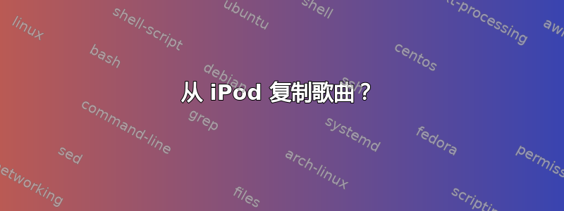 从 iPod 复制歌曲？