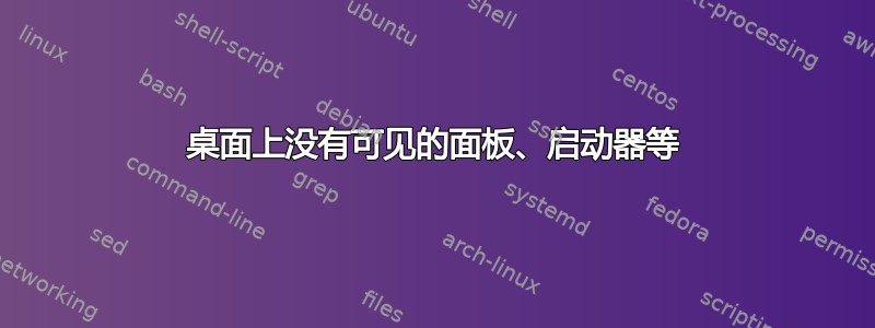 桌面上没有可见的面板、启动器等