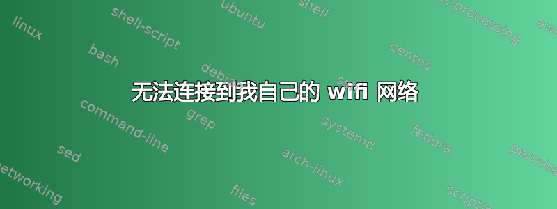 无法连接到我自己的 wifi 网络