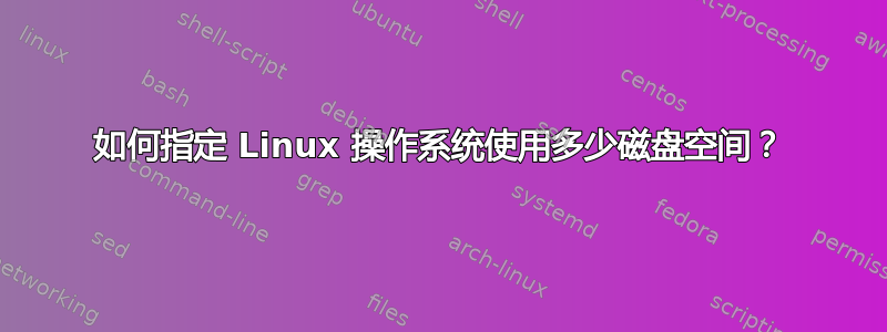 如何指定 Linux 操作系统使用多少磁盘空间？