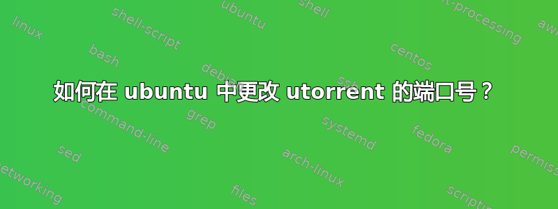 如何在 ubuntu 中更改 utorrent 的端口号？