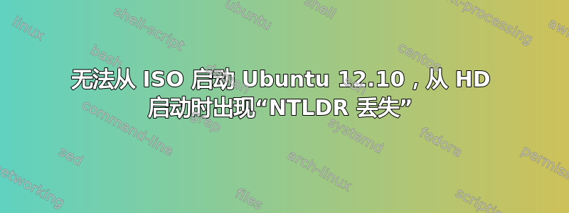 无法从 ISO 启动 Ubuntu 12.10，从 HD 启动时出现“NTLDR 丢失”