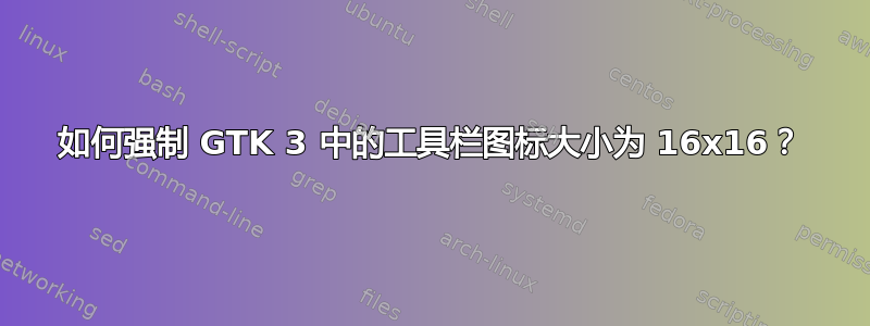 如何强制 GTK 3 中的工具栏图标大小为 16x16？