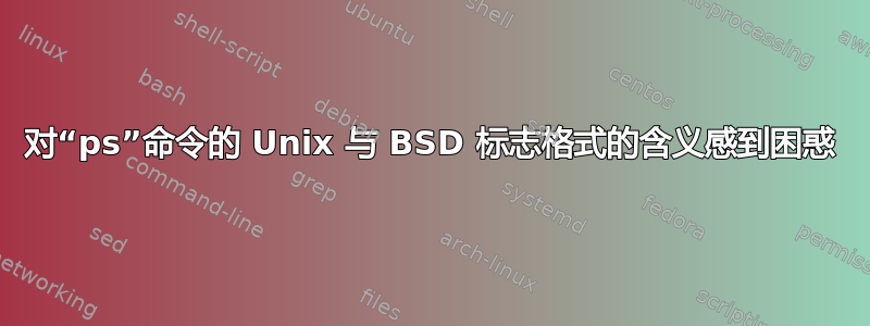 对“ps”命令的 Unix 与 BSD 标志格式的含义感到困惑