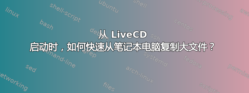 从 LiveCD 启动时，如何快速从笔记本电脑复制大文件？