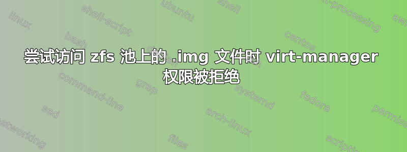 尝试访问 zfs 池上的 .img 文件时 virt-manager 权限被拒绝