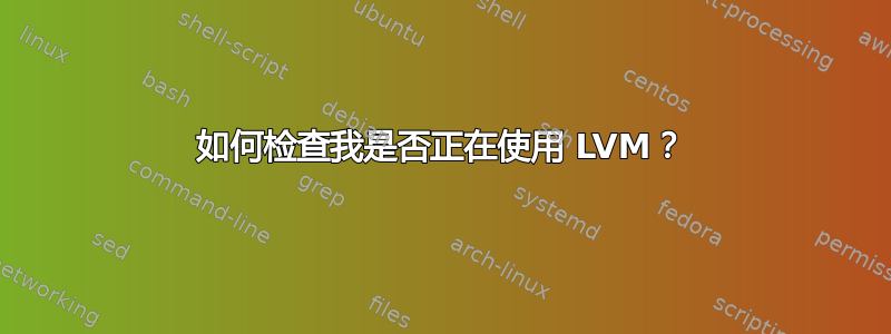 如何检查我是否正在使用 LVM？