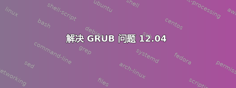 解决 GRUB 问题 12.04