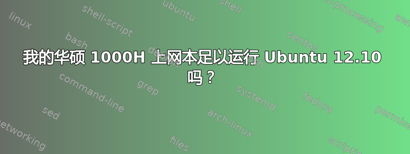 我的华硕 1000H 上网本足以运行 Ubuntu 12.10 吗？