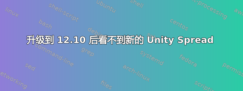 升级到 12.10 后看不到新的 Unity Spread