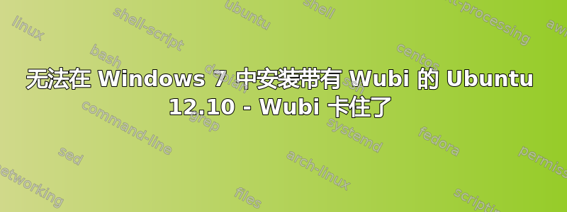 无法在 Windows 7 中安装带有 Wubi 的 Ubuntu 12.10 - Wubi 卡住了