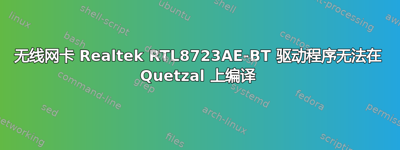 无线网卡 Realtek RTL8723AE-BT 驱动程序无法在 Quetzal 上编译