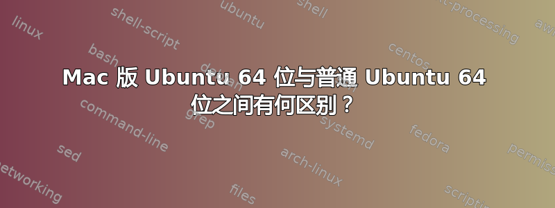 Mac 版 Ubuntu 64 位与普通 Ubuntu 64 位之间有何区别？