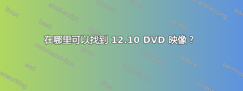 在哪里可以找到 12.10 DVD 映像？