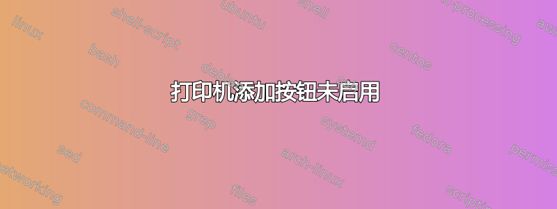 打印机添加按钮未启用