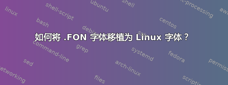 如何将 .FON 字体移植为 Linux 字体？