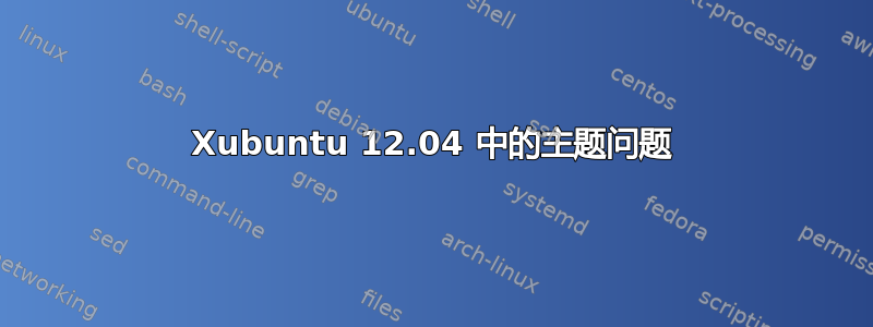 Xubuntu 12.04 中的主题问题