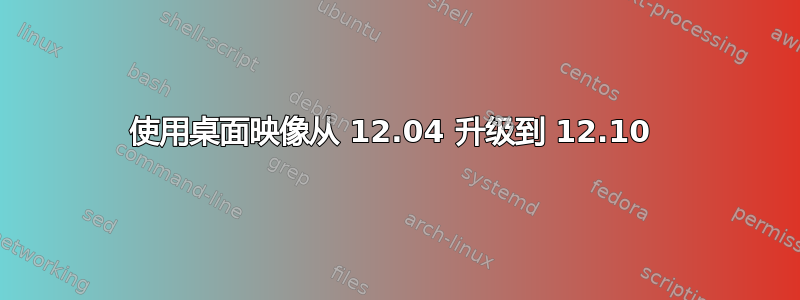 使用桌面映像从 12.04 升级到 12.10 