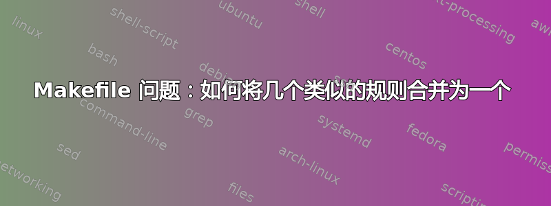 Makefile 问题：如何将几个类似的规则合并为一个