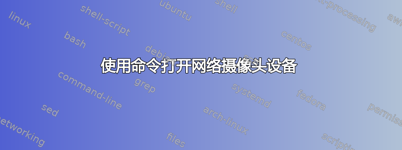 使用命令打开网络摄像头设备