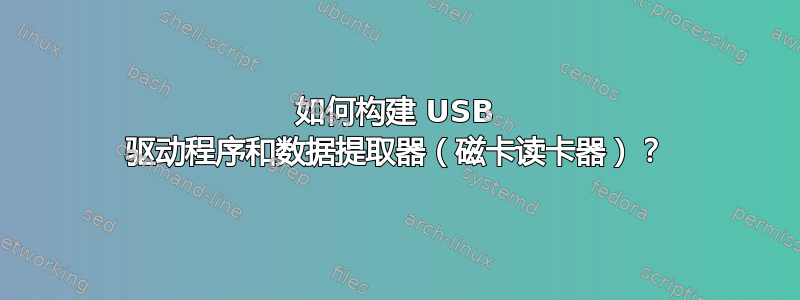 如何构建 USB 驱动程序和数据提取器（磁卡读卡器）？