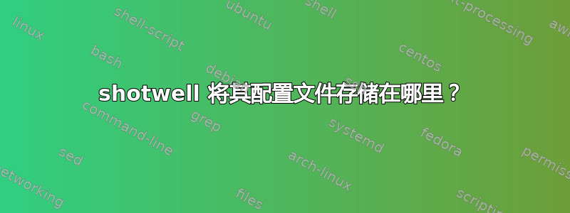 shotwell 将其配置文件存储在哪里？