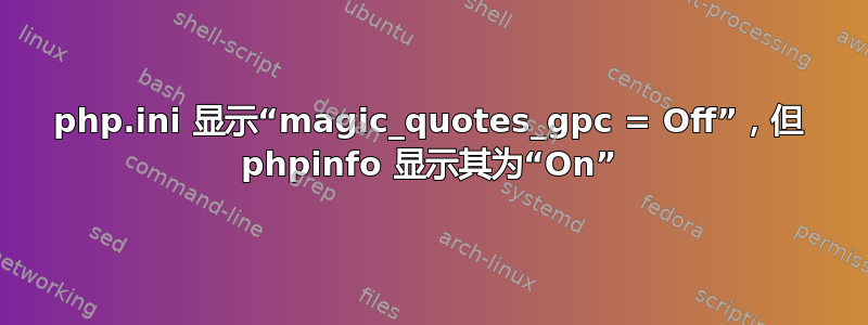 php.ini 显示“magic_quotes_gpc = Off”，但 phpinfo 显示其为“On”