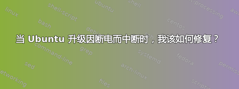 当 Ubuntu 升级因断电而中断时，我该如何修复？