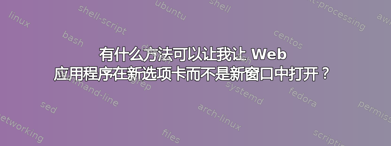 有什么方法可以让我让 Web 应用程序在新选项卡而不是新窗口中打开？