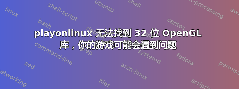 playonlinux 无法找到 32 位 OpenGL 库，你的游戏可能会遇到问题