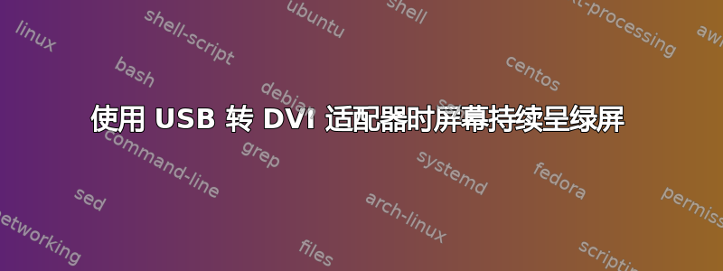 使用 USB 转 DVI 适配器时屏幕持续呈绿屏