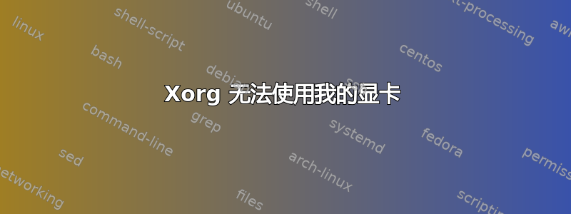 Xorg 无法使用我的显卡