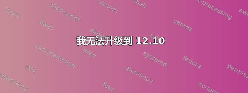 我无法升级到 12.10 