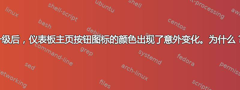 升级后，仪表板主页按钮图标的颜色出现了意外变化。为什么？