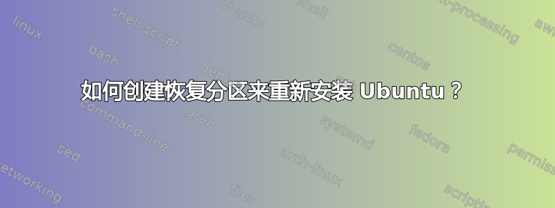 如何创建恢复分区来重新安装 Ubuntu？