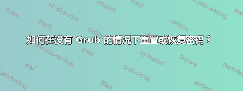 如何在没有 Grub 的情况下重置或恢复密码？