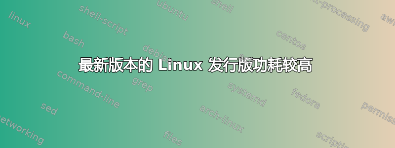 最新版本的 Linux 发行版功耗较高