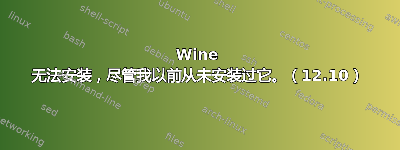 Wine 无法安装，尽管我以前从未安装过它。（12.10）