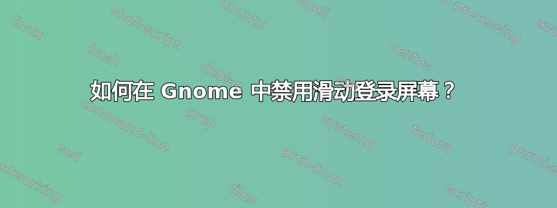 如何在 Gnome 中禁用滑动登录屏幕？