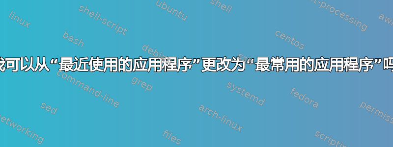 我可以从“最近使用的应用程序”更改为“最常用的应用程序”吗