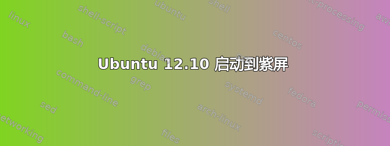 Ubuntu 12.10 启动到紫屏