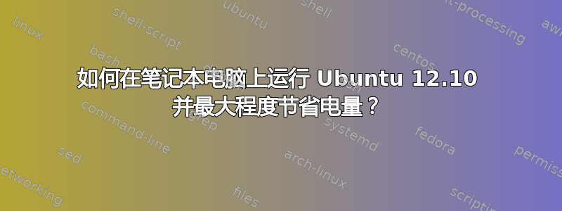 如何在笔记本电脑上运行 Ubuntu 12.10 并最大程度节省电量？