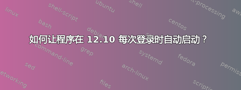 如何让程序在 12.10 每次登录时自动启动？