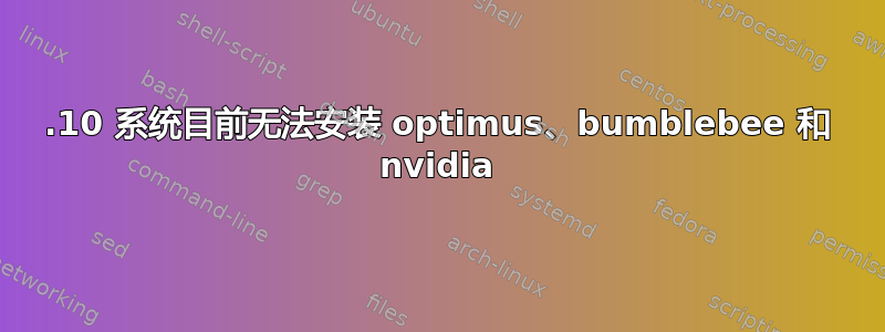 12.10 系统目前无法安装 optimus、bumblebee 和 nvidia